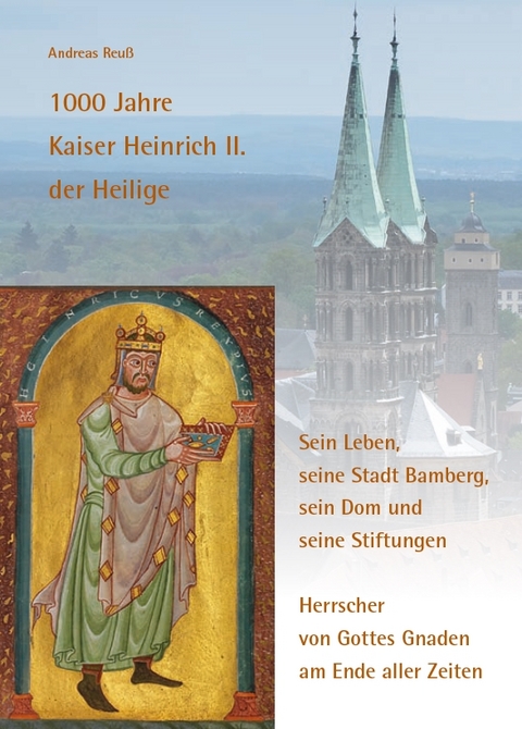 1000 Jahre Kaiser Heinrich II. der Heilige – Sein Leben, seine Stadt Bamberg, sein Dom und seine Stiftungen - Andreas Reuß