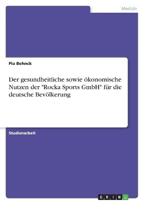 Der gesundheitliche sowie Ã¶konomische Nutzen der "Rocka Sports GmbH" fÃ¼r die deutsche BevÃ¶lkerung - Pia Behnck