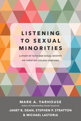 Listening to Sexual Minorities – A Study of Faith and Sexual Identity on Christian College Campuses - Mark A. Yarhouse, Janet B. Dean, Stephen P. Stratton, Michael Lastoria