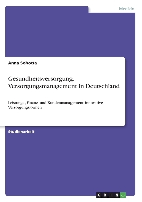 Gesundheitsversorgung. Versorgungsmanagement in Deutschland - Anna Sobotta