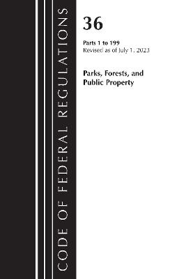 Code of Federal Regulations, Title 36 Parks, Forests, and Public Property 1-199, 2023 -  Office of The Federal Register (U.S.)