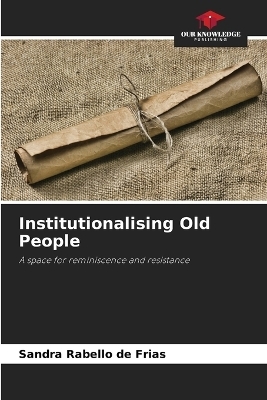 Institutionalising Old People - Sandra Rabello de Frias