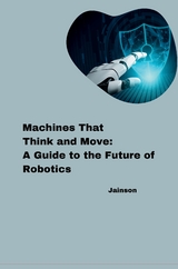 Machines That Think and Move: A Guide to the Future of Robotics -  Jainson