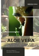 Aloe Vera: Wüstenpflanze für Gesundheit und Schönheit - Deborah Krah