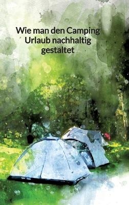 Wie man den Camping Urlaub nachhaltig gestaltet - Lena Krause