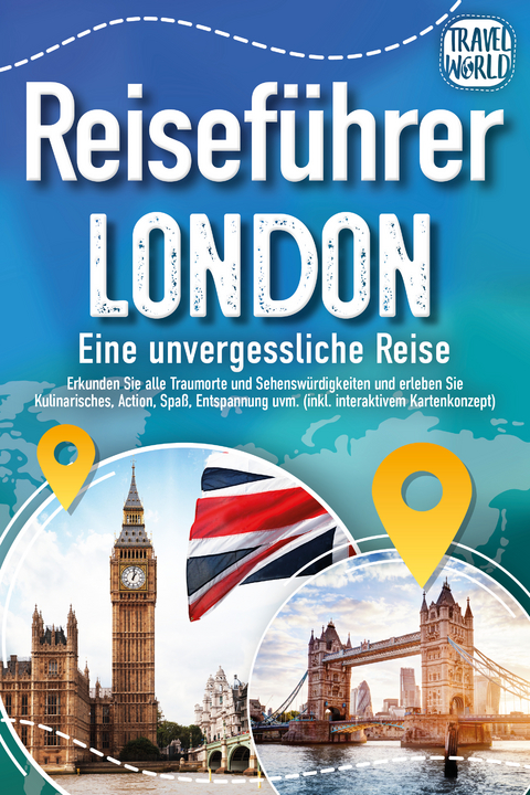 Reiseführer London - Eine unvergessliche Reise : Erkunden Sie alle Traumorte und Sehenswürdigkeiten und erleben Sie Kulinarisches, Action, Spaß, Entspannung uvm. (inkl. interaktivem Kartenkonzept) - Travel World