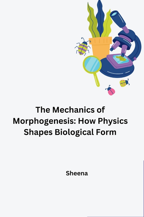 The Mechanics of Morphogenesis: How Physics Shapes Biological Form -  Sheena