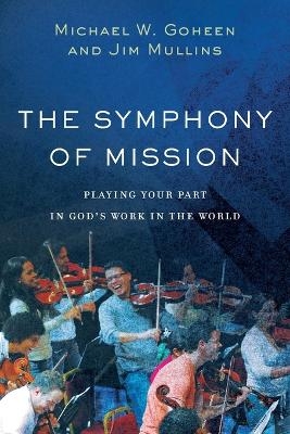 The Symphony of Mission – Playing Your Part in God`s Work in the World - Michael W. Goheen, Jim Mullins