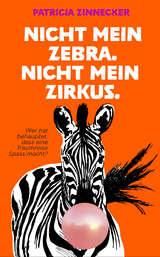 Nicht mein Zebra. Nicht mein Zirkus. - Patricia Zinnecker