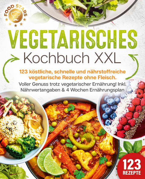 Vegetarisches Kochbuch XXL: 123 köstliche, schnelle und nährstoffreiche vegetarische Rezepte ohne Fleisch. Voller Genuss trotz vegetarischer Ernährung! Inkl. Nährwertangaben & 4 Wochen Ernährungsplan - Food Stars