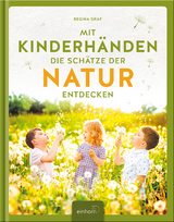 Mit Kinderhänden die Schätze der Natur entdecken - Regina Graf