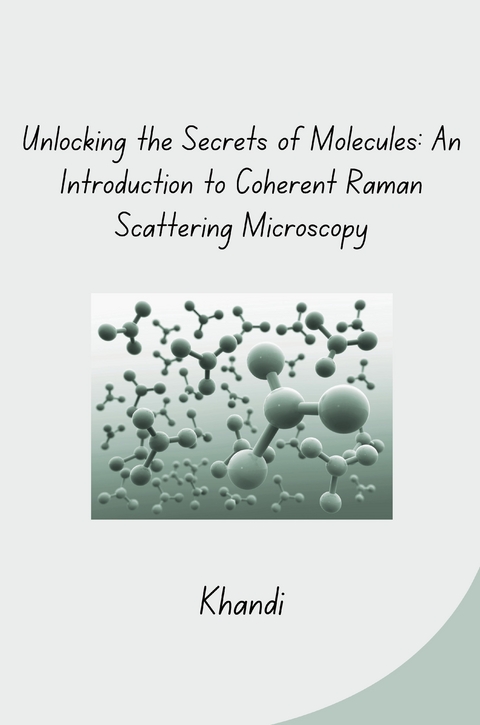 Unlocking the Secrets of Molecules: An Introduction to Coherent Raman Scattering Microscopy -  Khandi