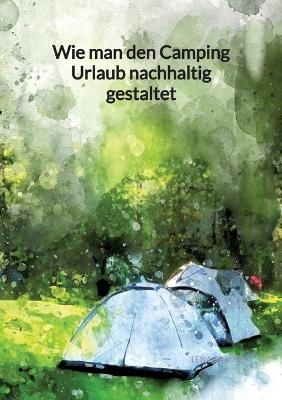 Wie man den Camping Urlaub nachhaltig gestaltet - Lena Krause