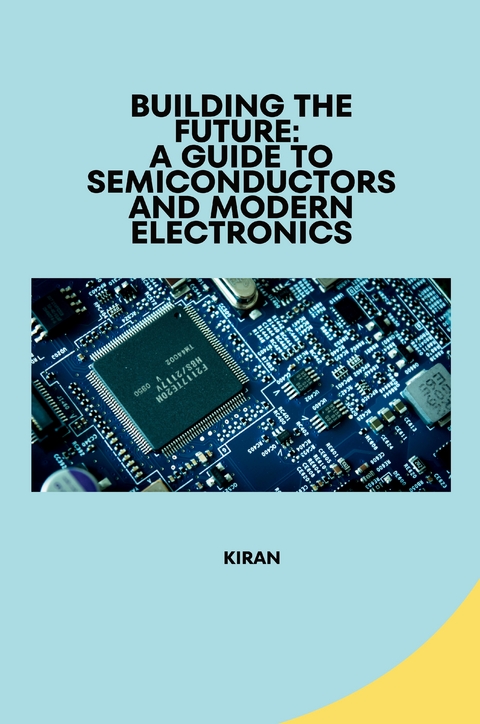 Building the Future: A Guide to Semiconductors and Modern Electronics -  Kiran