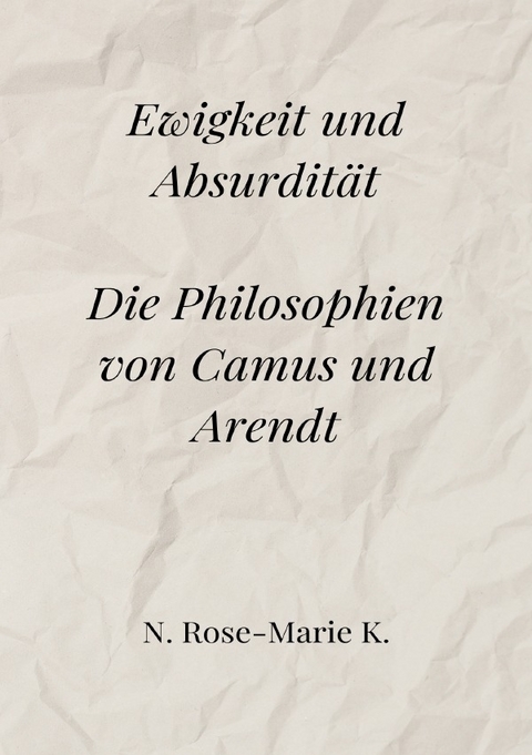 Ewigkeit und Absurdität: Die Philosophien von Camus und Arendt - N. Rose-Marie k.