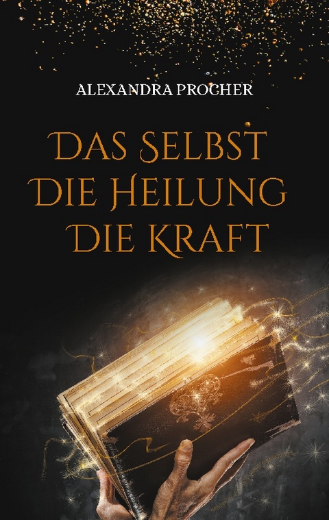 Das Selbst - Die Heilung - Die Kraft - Alexandra Procher