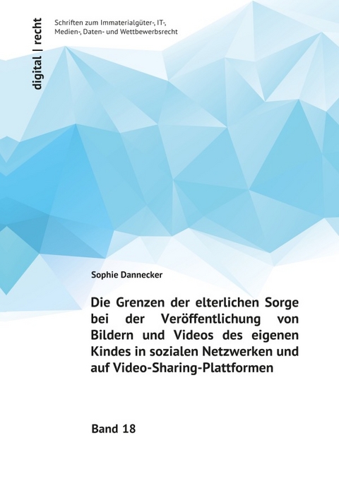 digital | recht - Schriften zum Immaterialgüter-, IT-, Medien-, Daten-... / Die Grenzen der elterlichen Sorge bei der Veröffentlichung von Bildern und Videos des eigenen Kindes in sozialen Netzwerken und auf Video-Sharing-Plattformen - Sophie Dannecker