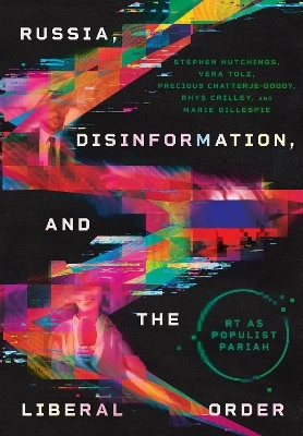 Russia, Disinformation, and the Liberal Order - Stephen Hutchings, Vera Tolz, Precious Chatterje-Doody, Rhys Crilley, Marie Gillespie