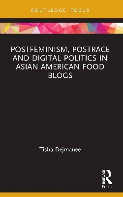 Postfeminism, Postrace and Digital Politics in Asian American Food Blogs - Tisha Dejmanee