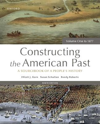 Constructing the American Past - Elliott J. Gorn, Susan Schulten, Randy Roberts