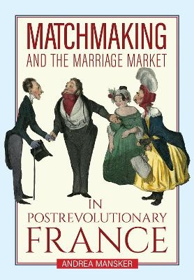 Matchmaking and the Marriage Market in Postrevolutionary France - Andrea Mansker