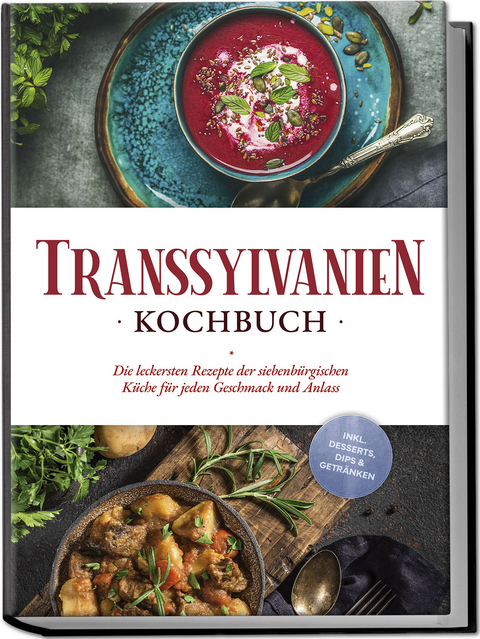 Transsylvanien Kochbuch: Die leckersten Rezepte der siebenbürgischen Küche für jeden Geschmack und Anlass - inkl. Desserts, Dips & Getränken - Cornelia Adem