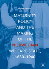 Maternity Policy and the Making of the Norwegian Welfare State, 1880-1940 - Anna M. Peterson