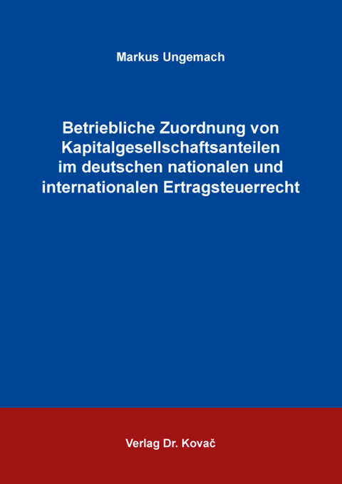 Betriebliche Zuordnung von Kapitalgesellschaftsanteilen im deutschen nationalen und internationalen Ertragsteuerrecht - Markus Ungemach