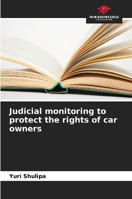 Judicial monitoring to protect the rights of car owners - Yuri Shulipa