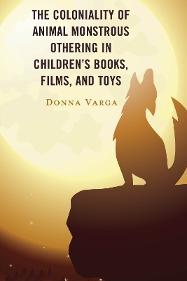 The Coloniality of Animal Monstrous Othering in Children’s Books, Films, and Toys - Donna Varga