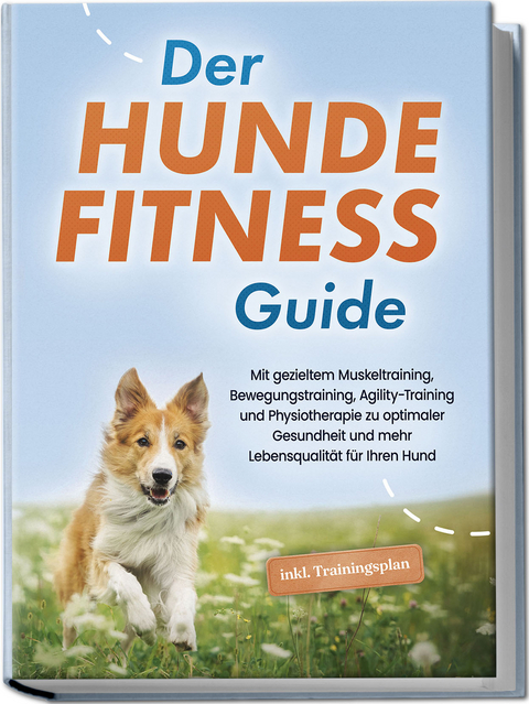 Der Hundefitness Guide: Mit gezieltem Muskeltraining, Bewegungstraining, Agility-Training und Physiotherapie zu optimaler Gesundheit und mehr Lebensqualität für Ihren Hund - inkl. Trainingsplan - Jens Kortlang