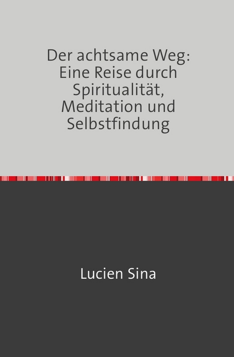 Der achtsame Weg: Eine Reise durch Spiritualität, Meditation und Selbstfindung - Lucien Sina