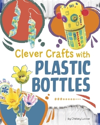 Clever Crafts with Plastic Bottles - Chelsey Luciow