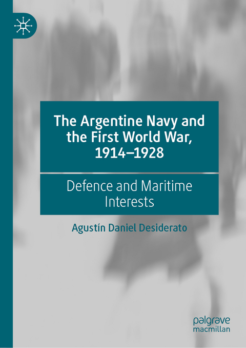 The Argentine Navy and the First World War, 1914-1928 - Agustín Daniel Desiderato