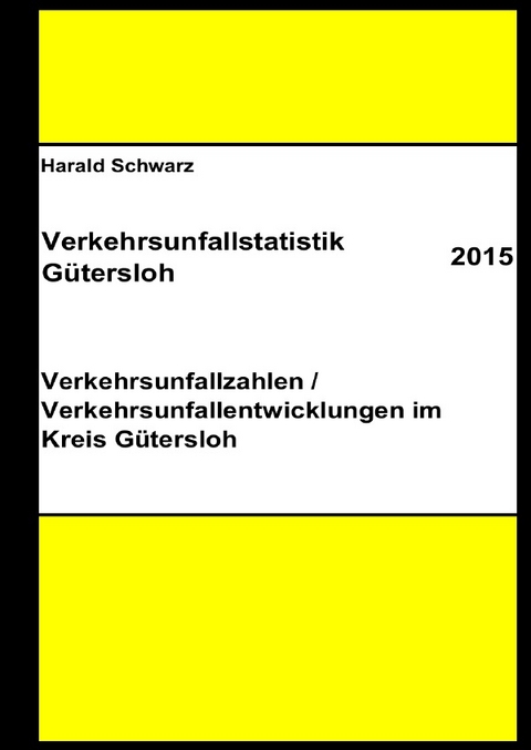 Diese Buchreihe umfasst Verkehrsunfallstatistiken von 2012 bis 2023... / Verkehrsunfallstatistik Gütersloh 2015 - KHK Schwarz  Harald