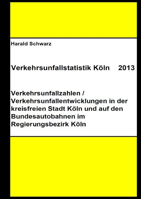 Diese Buchreihe umfasst Verkehrsunfallstatistiken von 2012 bis 2023... / Verkehrsunfallstatistik Köln 2013 - KHK Schwarz  Harald