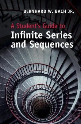 A Student's Guide to Infinite Series and Sequences - Jr. Bach  Bernhard W.