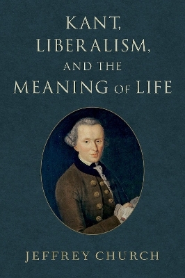 Kant, Liberalism, and the Meaning of Life - Jeffrey Church