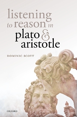 Listening to Reason in Plato and Aristotle - Dominic Scott