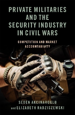 Private Militaries and the Security Industry in Civil Wars - Seden Akcinaroglu, Elizabeth Radziszewski