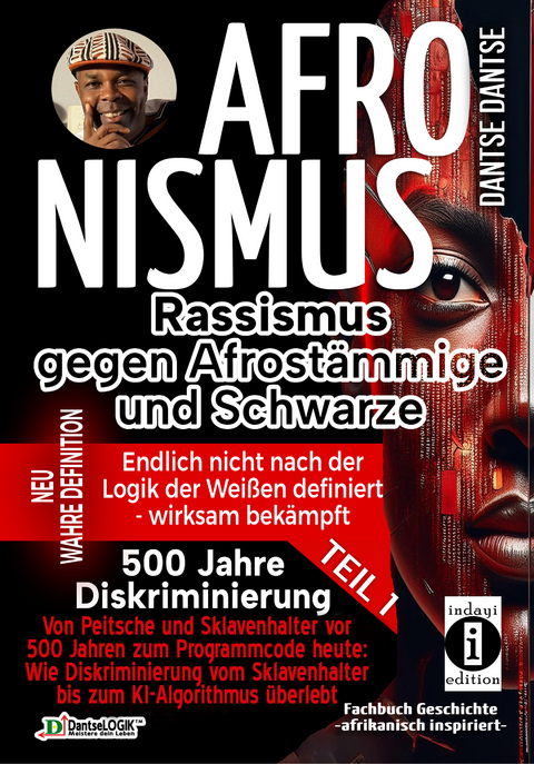 AFRONISMUS - Rassismus gegen Afrostämmige und Schwarze - NEUE WAHRE DEFINITION – endlich nicht nach der Logik der Weißen - Band 1 - Von Peitsche und Sklavenhalter vor 500 Jahren zum Programmcode heute: - Dantse Dantse