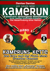 Kamerun, wir sagen Nein: verborgene Wahrheiten einer weißen kolonialen Kreation – die Neuerfindung einer Nation – Kameruns Ketten: Das Erbe und der Fluch eines fremden Namens. Ein koloniales Produkt und seine verheerenden Folgen – bis heute - Band 1 - Dantse Dantse