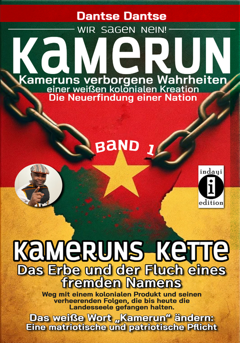 Kamerun, wir sagen Nein: verborgene Wahrheiten einer weißen kolonialen Kreation – die Neuerfindung einer Nation – Kameruns Ketten: Das Erbe und der Fluch eines fremden Namens. Ein koloniales Produkt und seine verheerenden Folgen – bis heute - Band 1 - Dantse Dantse