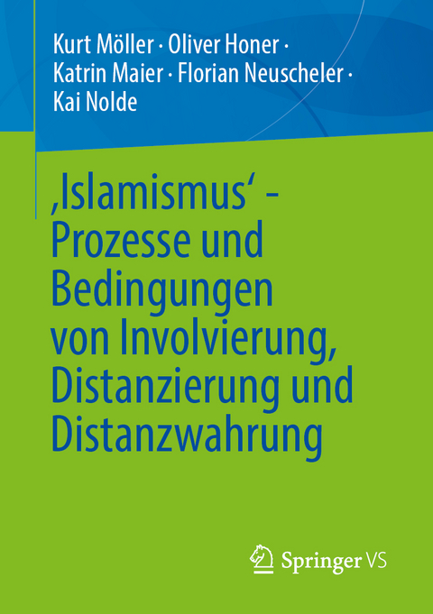 ‚Islamismus‘ - Prozesse und Bedingungen von Involvierung, Distanzierung und Distanzwahrung - Kurt Möller, Oliver Honer, Katrin Maier, Florian Neuscheler, Kai Nolde