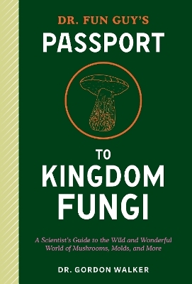 Dr. Fun Guy's Passport to Kingdom Fungi - Gordon Walker, Eugenia Bone