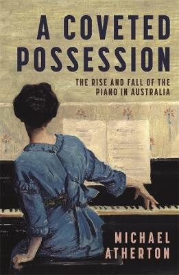 A Coveted Possession: The Rise and Fall of the Piano in Australia - Michael Atherton