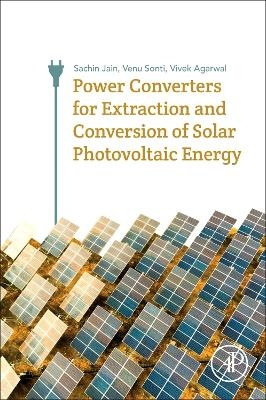 Power Converters for Extraction and Conversion of Solar Photovoltaic Energy - Sachin Jain, Venu Sonti, Vivek Agarwal