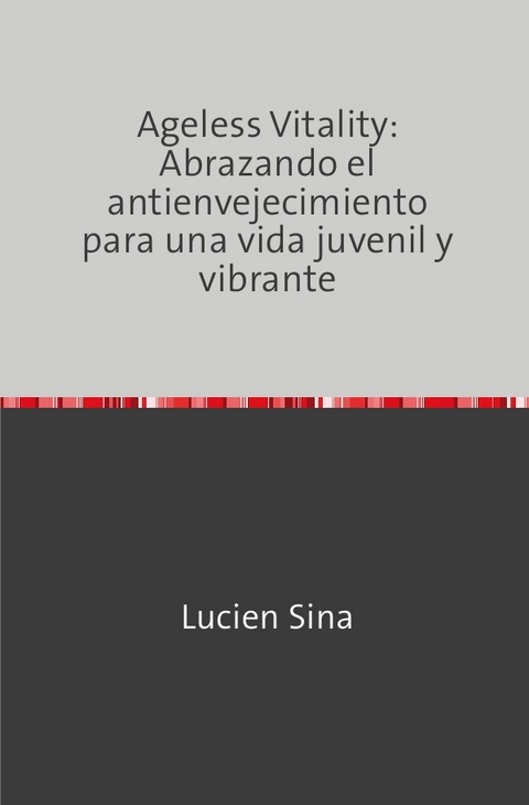 Ageless Vitality: Abrazando el antienvejecimiento para una vida juvenil y vibrante - Lucien Sina