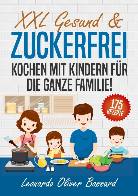 XXL Gesund & Zuckerfrei Kochen mit Kindern für die ganze Familie! - Leonardo Oliver Bassard