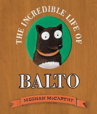 The Incredible Life of Balto - Meghan McCarthy